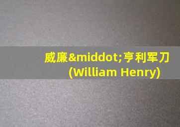 威廉·亨利军刀(William Henry)